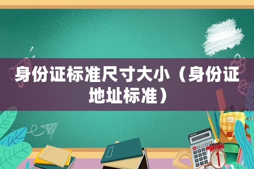 身份證標準尺寸大小（身份證地址標準）