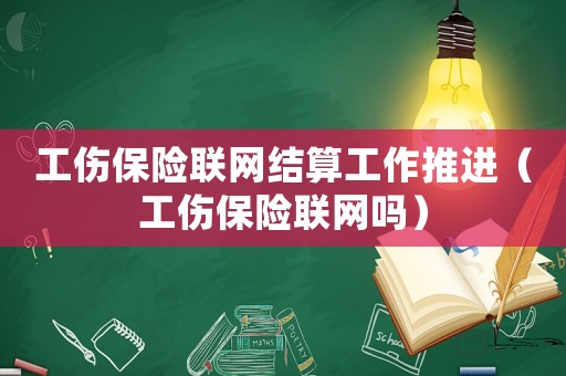 工傷保險聯網結算工作推進（工傷保險聯網嗎）