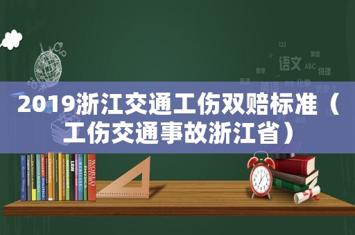 2019浙江交通工傷雙賠標準（工傷交通事故浙江省）