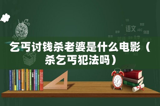 乞丐討錢殺老婆是什么電影（殺乞丐犯法嗎）