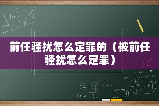 前任騷擾怎么定罪的（被前任騷擾怎么定罪）