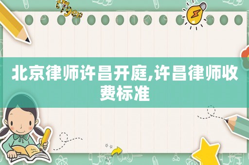 北京律師許昌開庭,許昌律師收費標準
