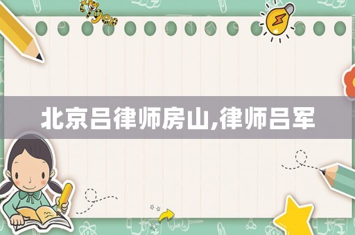 北京呂律師房山,律師呂軍