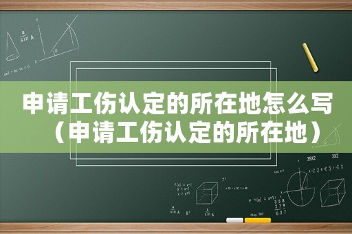 申請工傷認定的所在地怎么寫（申請工傷認定的所在地）