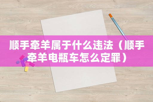 順手牽羊屬于什么違法（順手牽羊電瓶車怎么定罪）