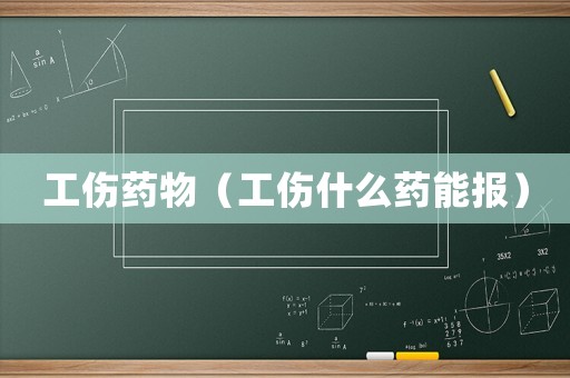 工傷藥物（工傷什么藥能報）