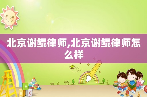 北京謝鯤律師,北京謝鯤律師怎么樣