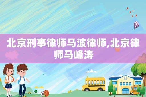 北京刑事律師馬波律師,北京律師馬峰濤