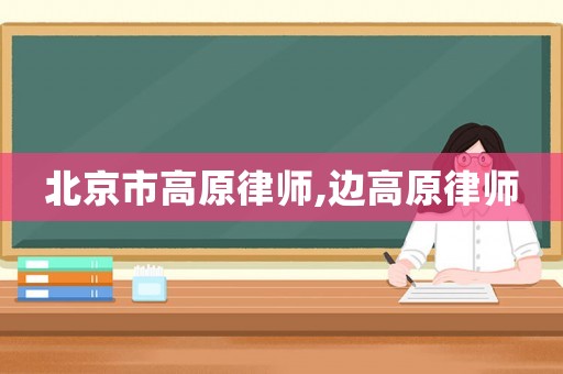 北京市高原律師,邊高原律師