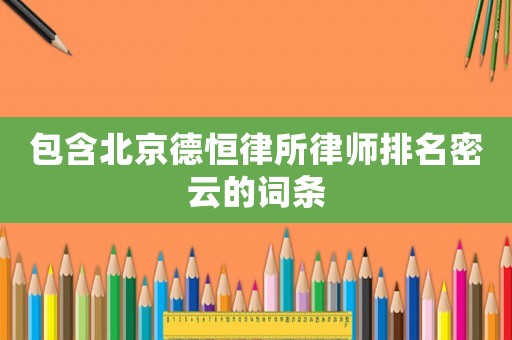 包含北京德恒律所律師排名密云的詞條