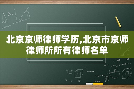 北京京師律師學歷,北京市京師律師所所有律師名單