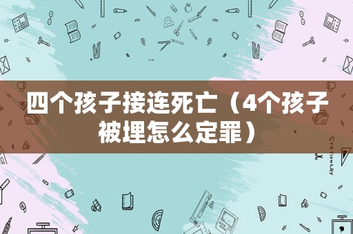 四個孩子接連死亡（4個孩子被埋怎么定罪）
