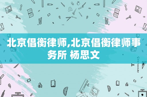 北京倡衡律師,北京倡衡律師事務(wù)所 楊思文