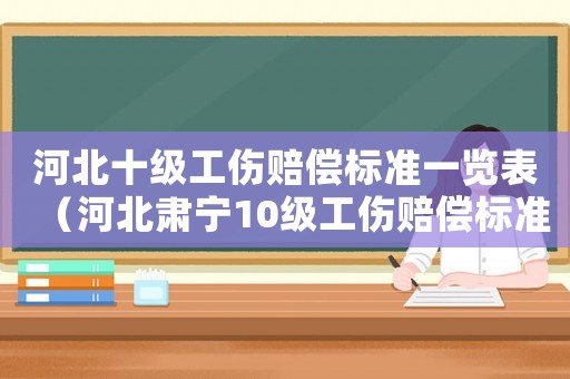 河北十級工傷賠償標準一覽表（河北肅寧10級工傷賠償標準）