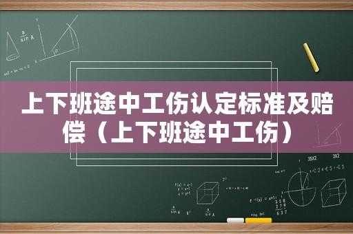 上下班途中工傷認(rèn)定標(biāo)準(zhǔn)及賠償（上下班途中工傷）