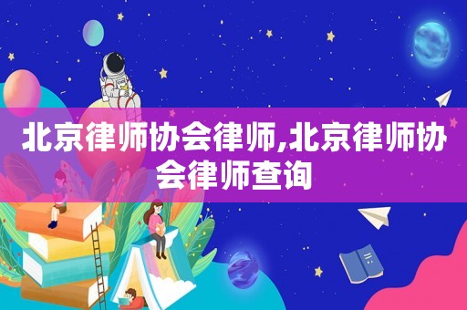 北京律師協會律師,北京律師協會律師查詢