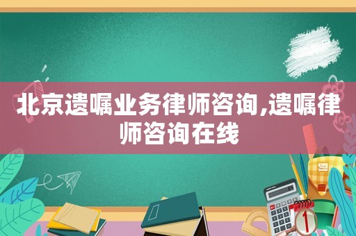 北京遺囑業(yè)務(wù)律師咨詢,遺囑律師咨詢?cè)诰€