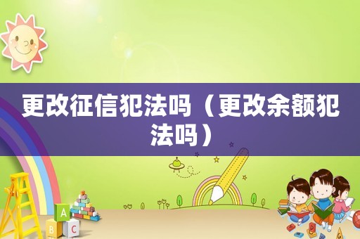 更改征信犯法嗎（更改余額犯法嗎）