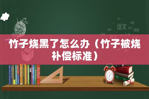 竹子燒黑了怎么辦（竹子被燒補償標準）