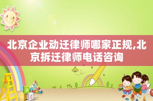 北京企業動遷律師哪家正規,北京拆遷律師電話咨詢