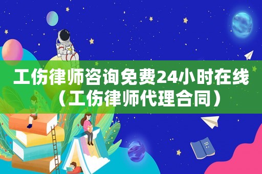 工傷律師咨詢免費24小時在線（工傷律師代理合同）