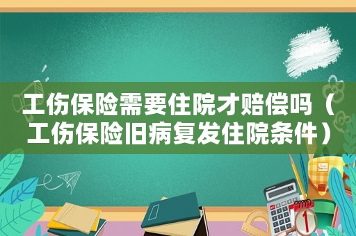 工傷保險需要住院才賠償嗎（工傷保險舊病復發住院條件）