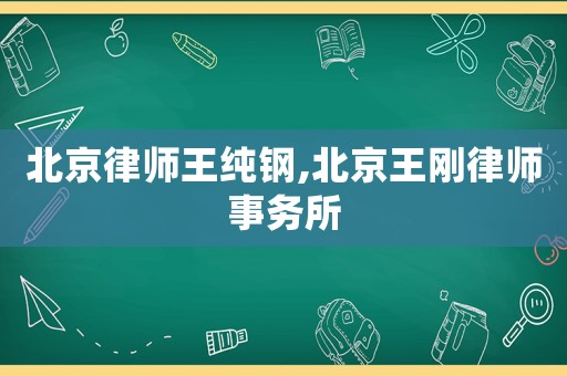 北京律師王純鋼,北京王剛律師事務所