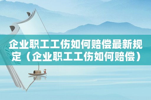 企業職工工傷如何賠償最新規定（企業職工工傷如何賠償）