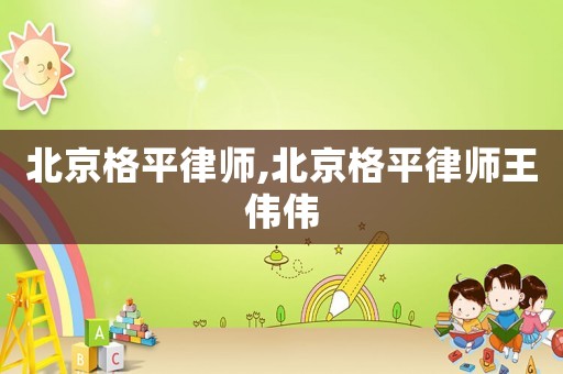 北京格平律師,北京格平律師王偉偉
