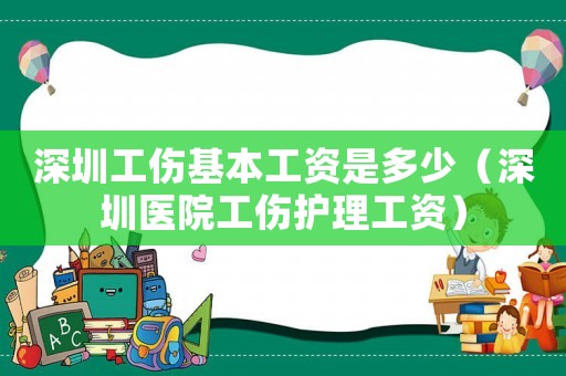 深圳工傷基本工資是多少（深圳醫院工傷護理工資）