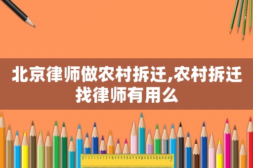 北京律師做農(nóng)村拆遷,農(nóng)村拆遷找律師有用么