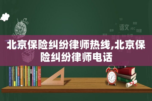北京保險糾紛律師熱線,北京保險糾紛律師電話