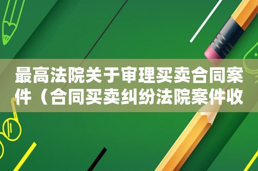 最高法院關于審理買賣合同案件（合同買賣糾紛法院案件收費標準）
