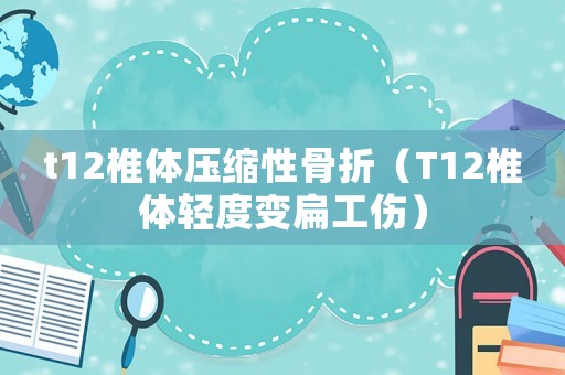 t12椎體壓縮性骨折（T12椎體輕度變扁工傷）