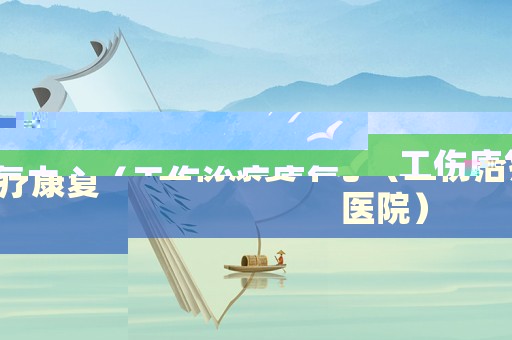 工傷康復中心（工傷治療康復醫院）