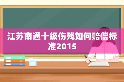 江蘇南通十級傷殘如何賠償標準2015