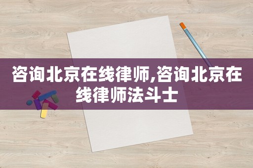 咨詢北京在線律師,咨詢北京在線律師法斗士