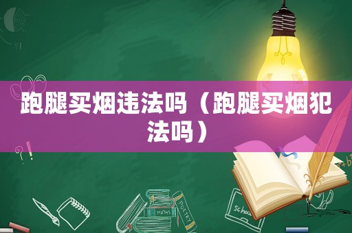 跑腿買煙違法嗎（跑腿買煙犯法嗎）