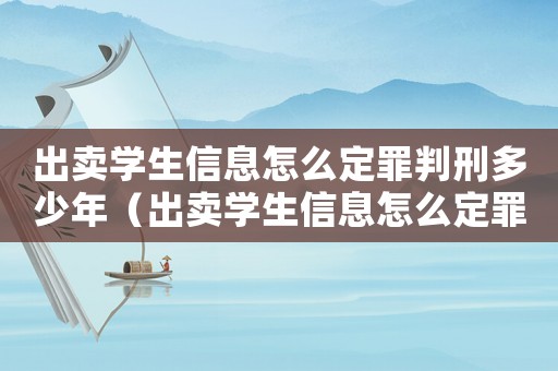 出賣學生信息怎么定罪判刑多少年（出賣學生信息怎么定罪判刑）