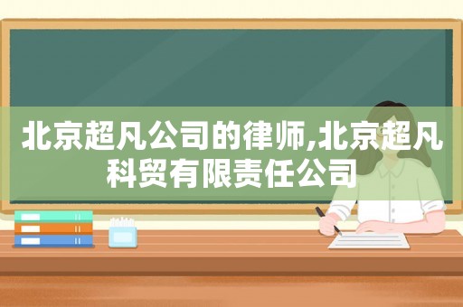 北京超凡公司的律師,北京超凡科貿有限責任公司