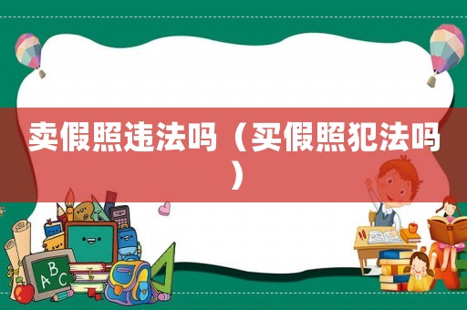賣假照違法嗎（買假照犯法嗎）
