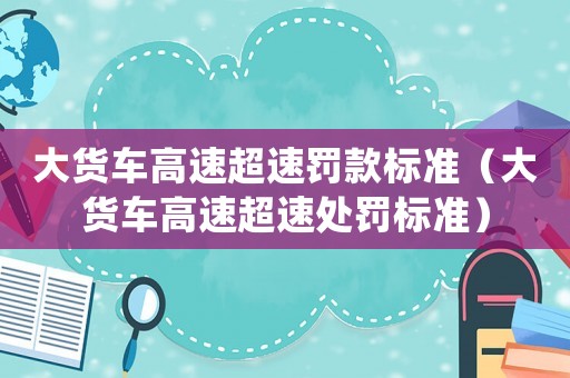 大貨車高速超速罰款標準（大貨車高速超速處罰標準）