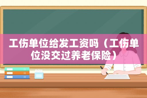 工傷單位給發工資嗎（工傷單位沒交過養老保險）