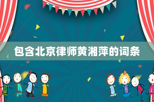 包含北京律師黃湘萍的詞條