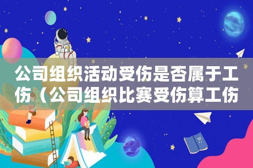 公司組織活動受傷是否屬于工傷（公司組織比賽受傷算工傷不）