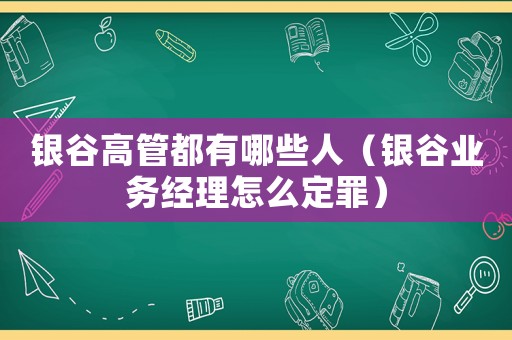 銀谷高管都有哪些人（銀谷業(yè)務(wù)經(jīng)理怎么定罪）