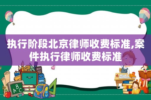 執行階段北京律師收費標準,案件執行律師收費標準