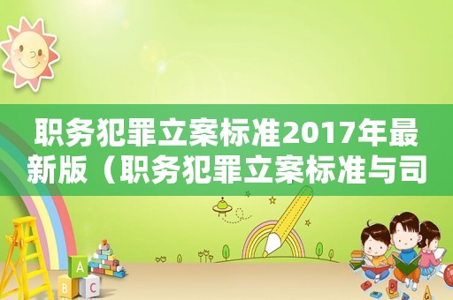 職務(wù)犯罪立案標準2017年最新版（職務(wù)犯罪立案標準與司法適用）