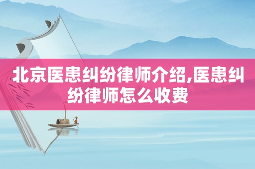 北京醫患糾紛律師介紹,醫患糾紛律師怎么收費