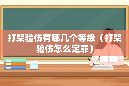 打架驗傷有哪幾個等級（打架驗傷怎么定罪）